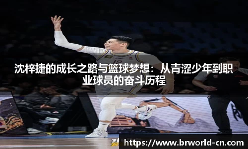 沈梓捷的成长之路与篮球梦想：从青涩少年到职业球员的奋斗历程